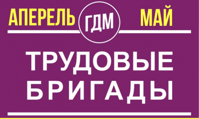 ОТКРЫТ НАБОР В ТРУДОВЫЕ БРИГАДЫ НА АПРЕЛЬ И МАЙ