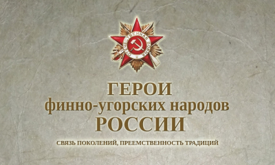 Герои финно-угорских народов Российской Федерации. Связь поколений, преемственность традиций