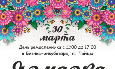30 марта с 11.00 до 17.00 в бизнес-инкубаторе п.Тайцы празднуем День ремесленника! 